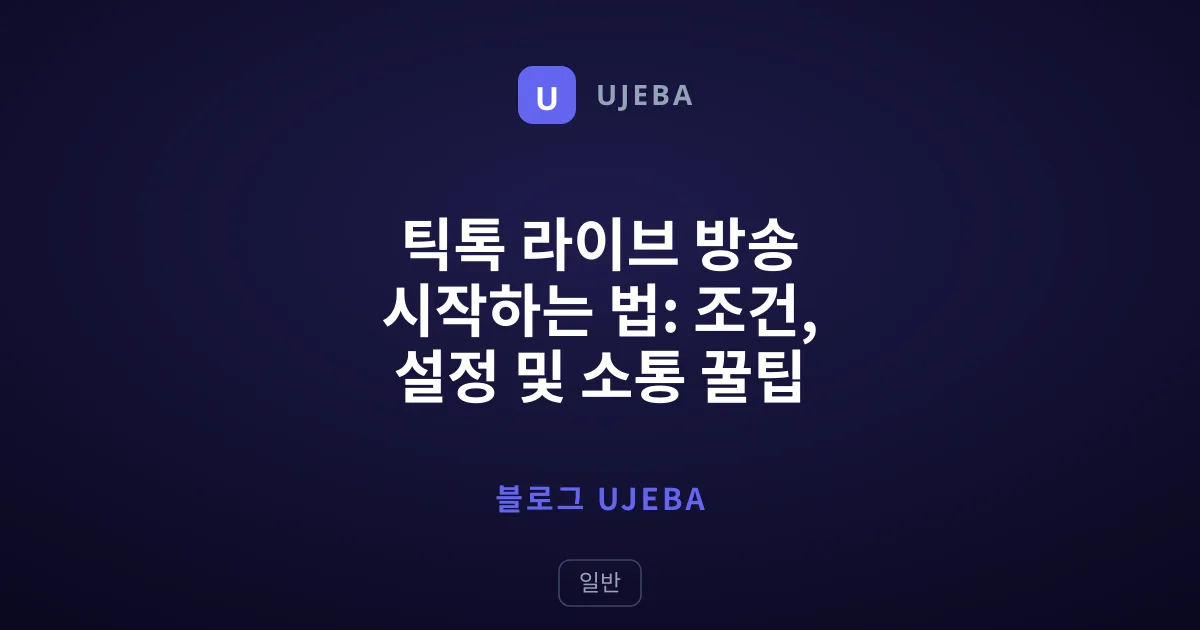 틱톡 라이브 방송 시작하는 법: 조건, 설정 및 소통 꿀팁